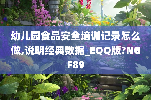 幼儿园食品安全培训记录怎么做,说明经典数据_EQQ版?NGF89