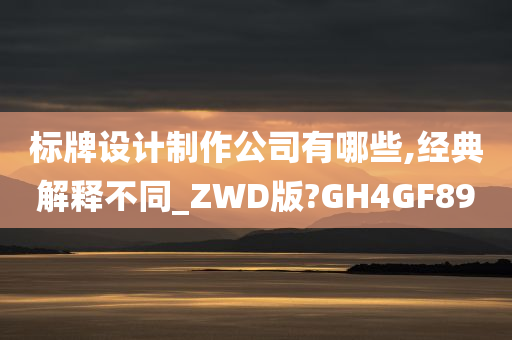 标牌设计制作公司有哪些,经典解释不同_ZWD版?GH4GF89