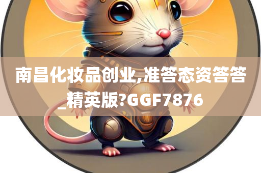 南昌化妆品创业,准答态资答答_精英版?GGF7876