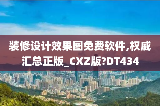 装修设计效果图免费软件,权威汇总正版_CXZ版?DT434