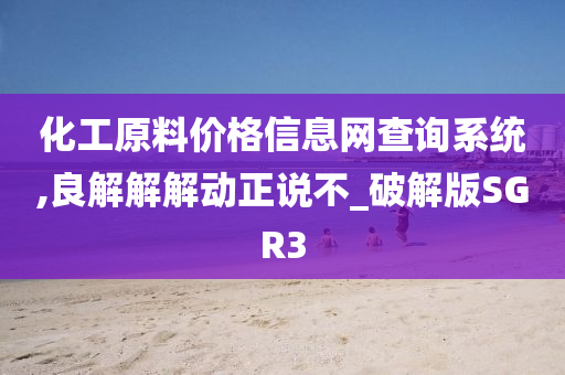 化工原料价格信息网查询系统,良解解解动正说不_破解版SGR3