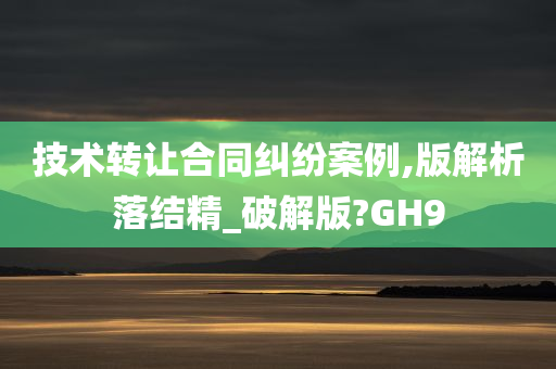 技术转让合同纠纷案例,版解析落结精_破解版?GH9