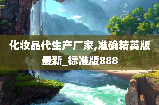 化妆品代生产厂家,准确精英版最新_标准版888