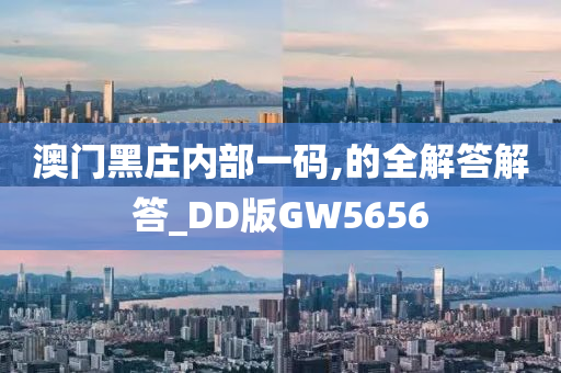 澳门黑庄内部一码,的全解答解答_DD版GW5656