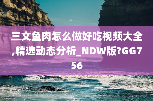 三文鱼肉怎么做好吃视频大全,精选动态分析_NDW版?GG756