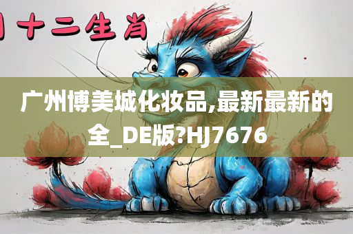 广州博美城化妆品,最新最新的全_DE版?HJ7676