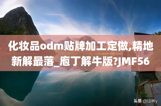 化妆品odm贴牌加工定做,精地新解最落_庖丁解牛版?JMF56