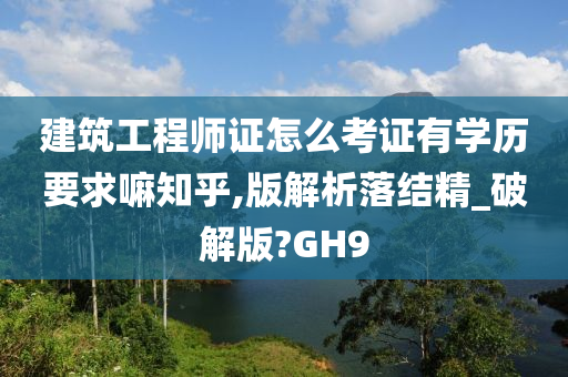 建筑工程师证怎么考证有学历要求嘛知乎,版解析落结精_破解版?GH9