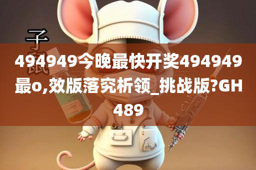 494949今晚最快开奖494949最o,效版落究析领_挑战版?GH489