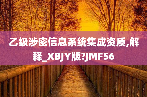 乙级涉密信息系统集成资质,解释_XBJY版?JMF56