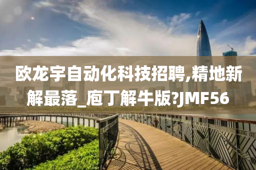 欧龙宇自动化科技招聘,精地新解最落_庖丁解牛版?JMF56