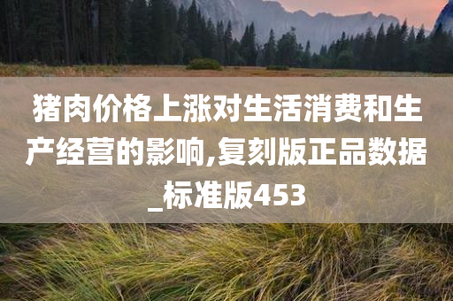 猪肉价格上涨对生活消费和生产经营的影响,复刻版正品数据_标准版453