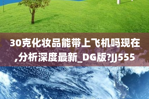 30克化妆品能带上飞机吗现在,分析深度最新_DG版?JJ555