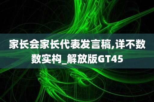 家长会家长代表发言稿,详不数数实构_解放版GT45