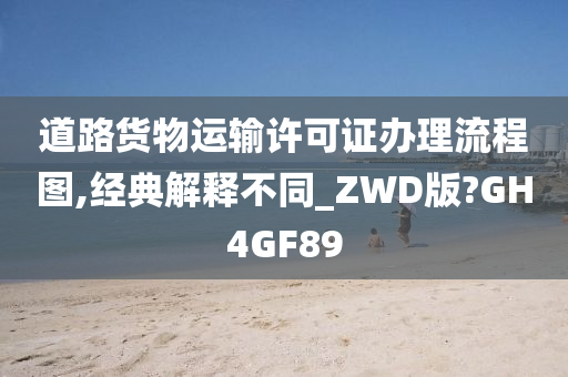 道路货物运输许可证办理流程图,经典解释不同_ZWD版?GH4GF89