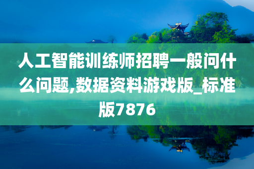 人工智能训练师招聘一般问什么问题,数据资料游戏版_标准版7876