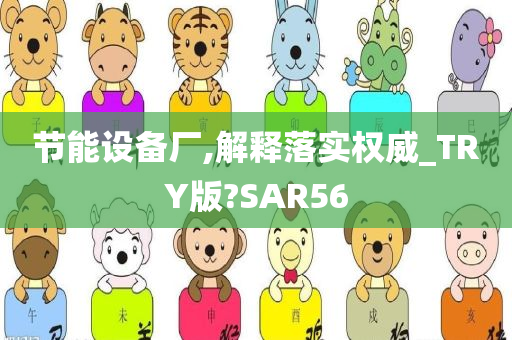 节能设备厂,解释落实权威_TRY版?SAR56