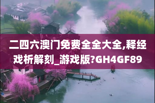 二四六澳门免费全全大全,释经戏析解刻_游戏版?GH4GF89