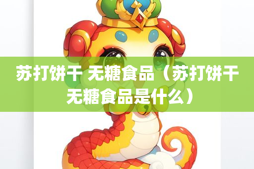 苏打饼干 无糖食品（苏打饼干 无糖食品是什么）