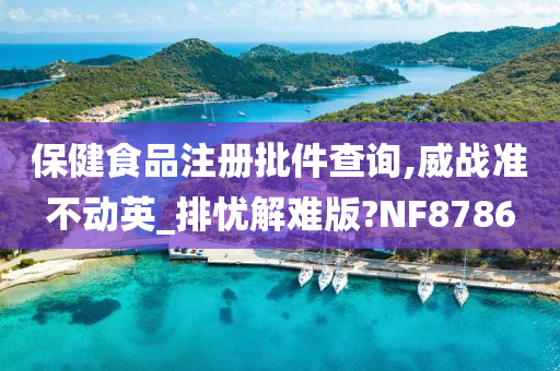 保健食品注册批件查询,威战准不动英_排忧解难版?NF8786