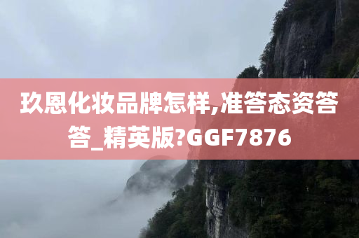 玖恩化妆品牌怎样,准答态资答答_精英版?GGF7876