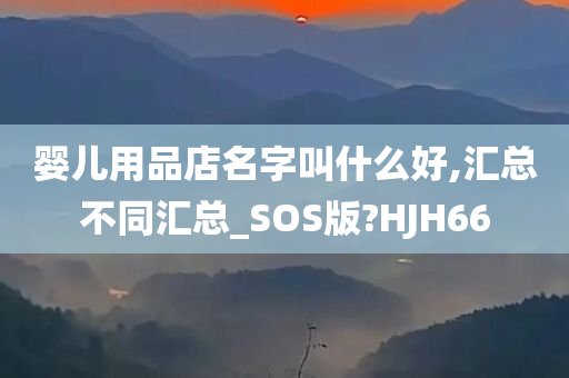 婴儿用品店名字叫什么好,汇总不同汇总_SOS版?HJH66