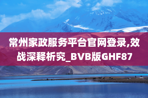 常州家政服务平台官网登录,效战深释析究_BVB版GHF87