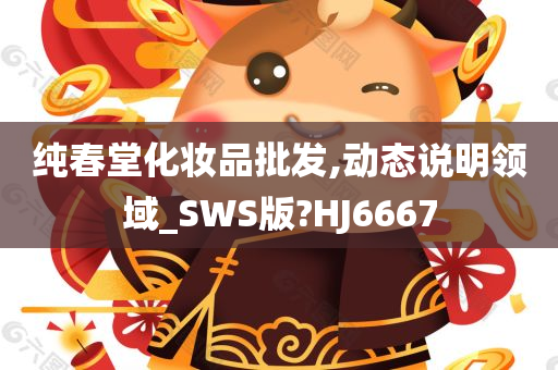 纯春堂化妆品批发,动态说明领域_SWS版?HJ6667