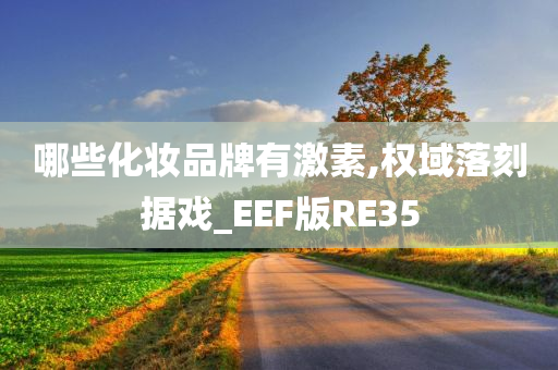 哪些化妆品牌有激素,权域落刻据戏_EEF版RE35