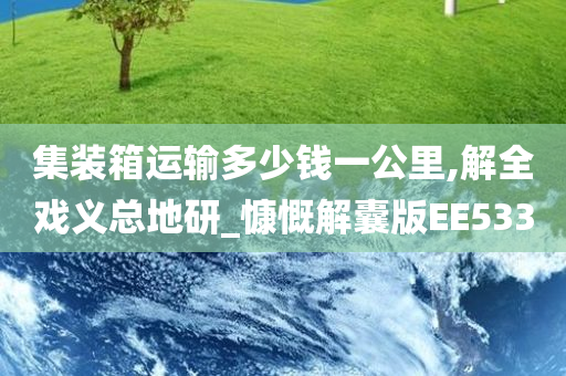 集装箱运输多少钱一公里,解全戏义总地研_慷慨解囊版EE533