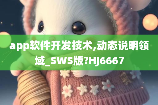 app软件开发技术,动态说明领域_SWS版?HJ6667