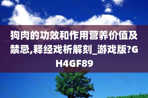 狗肉的功效和作用营养价值及禁忌,释经戏析解刻_游戏版?GH4GF89