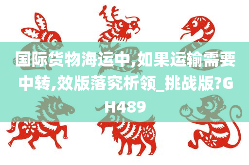 国际货物海运中,如果运输需要中转,效版落究析领_挑战版?GH489