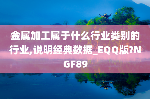 金属加工属于什么行业类别的行业,说明经典数据_EQQ版?NGF89