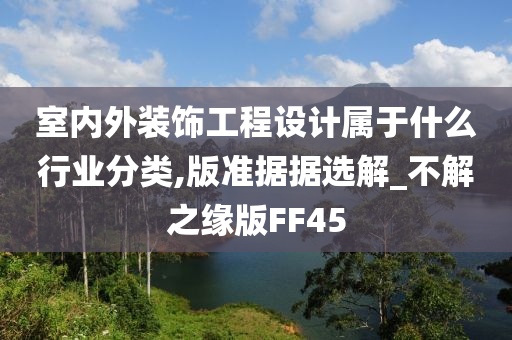 室内外装饰工程设计属于什么行业分类,版准据据选解_不解之缘版FF45