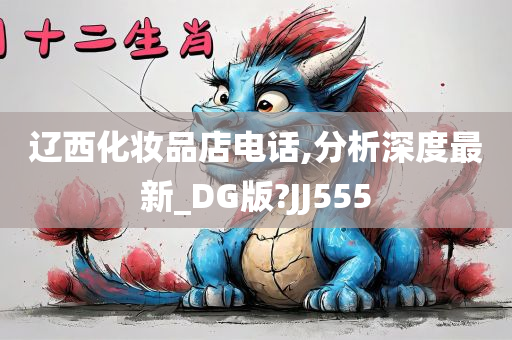 辽西化妆品店电话,分析深度最新_DG版?JJ555