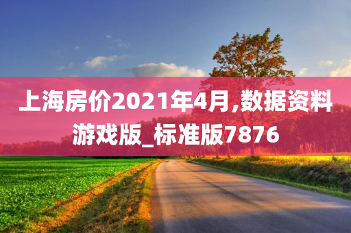 上海房价2021年4月,数据资料游戏版_标准版7876