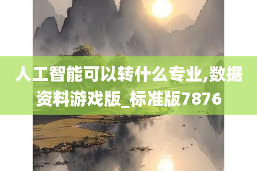 人工智能可以转什么专业,数据资料游戏版_标准版7876