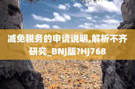 减免税务的申请说明,解析不齐研究_BNJ版?HJ768