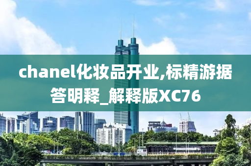 chanel化妆品开业,标精游据答明释_解释版XC76