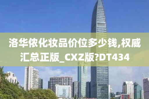 洛华侬化妆品价位多少钱,权威汇总正版_CXZ版?DT434