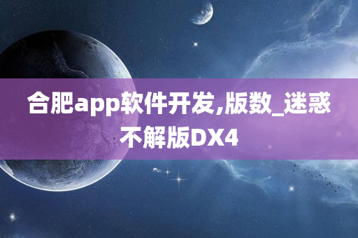 合肥app软件开发,版数_迷惑不解版DX4