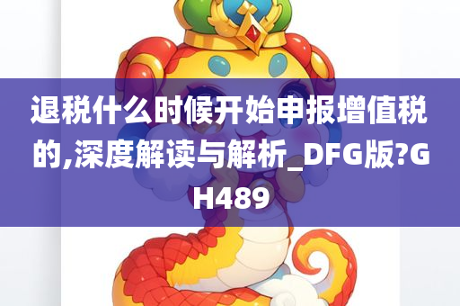 退税什么时候开始申报增值税的,深度解读与解析_DFG版?GH489