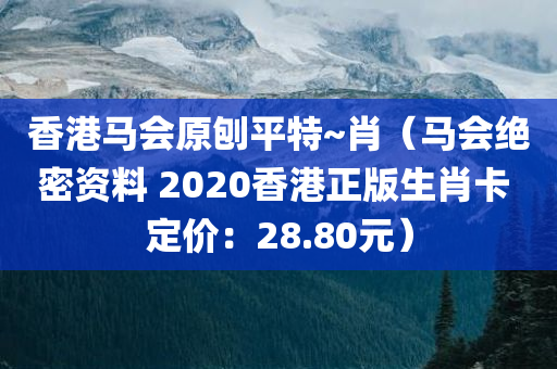 香港马会原刨平特~肖（马会绝密资料 2020香港正版生肖卡 定价：28.80元）