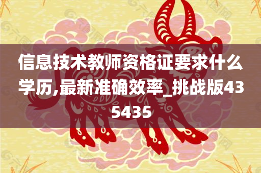 信息技术教师资格证要求什么学历,最新准确效率_挑战版435435