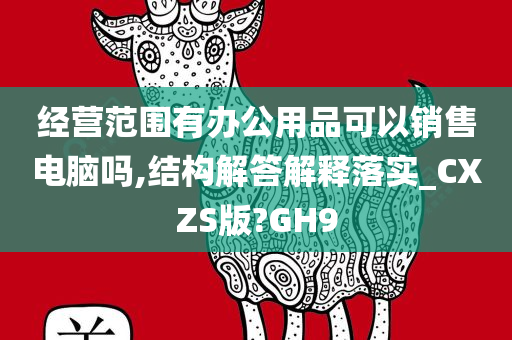 经营范围有办公用品可以销售电脑吗,结构解答解释落实_CXZS版?GH9