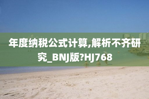 年度纳税公式计算,解析不齐研究_BNJ版?HJ768