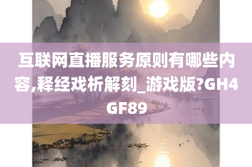 互联网直播服务原则有哪些内容,释经戏析解刻_游戏版?GH4GF89