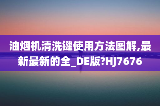 油烟机清洗键使用方法图解,最新最新的全_DE版?HJ7676