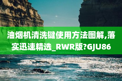 油烟机清洗键使用方法图解,落实迅速精选_RWR版?GJU86